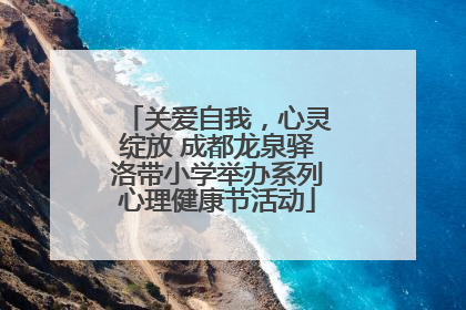 关爱自我，心灵绽放 成都龙泉驿洛带小学举办系列心理健康节活动