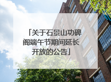关于石景山功碑阁端午节期间延长开放的公告
