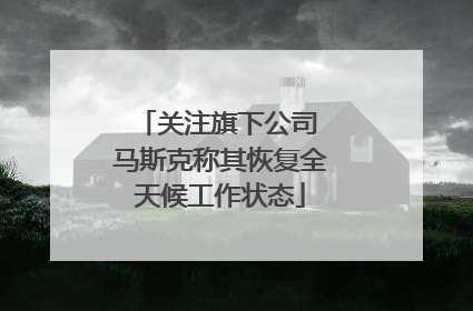 关注旗下公司 马斯克称其恢复全天候工作状态
