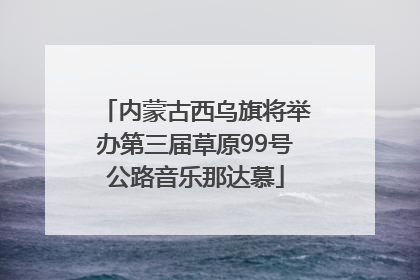 内蒙古西乌旗将举办第三届草原99号公路音乐那达慕