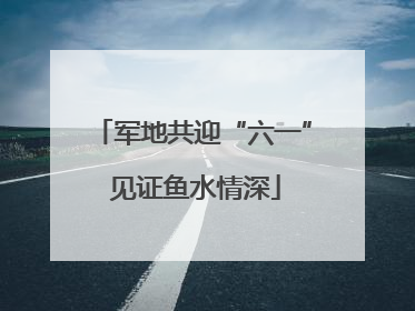 军地共迎“六一” 见证鱼水情深