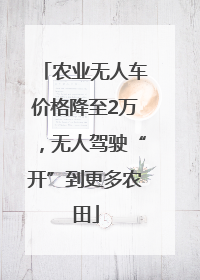 农业无人车价格降至2万，无人驾驶“开”到更多农田