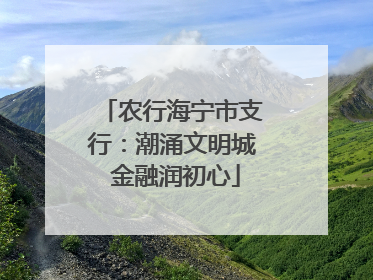农行海宁市支行：潮涌文明城 金融润初心