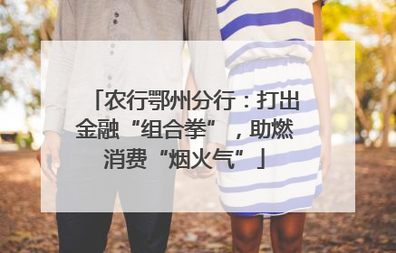 农行鄂州分行：打出金融“组合拳”，助燃消费“烟火气”