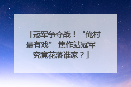 冠军争夺战！“俺村最有戏” 焦作站冠军究竟花落谁家？