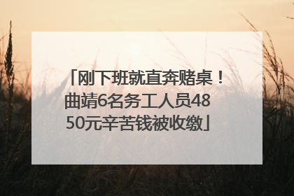 刚下班就直奔赌桌！曲靖6名务工人员4850元辛苦钱被收缴