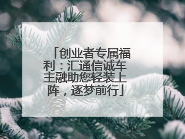 创业者专属福利：汇通信诚车主融助您轻装上阵，逐梦前行