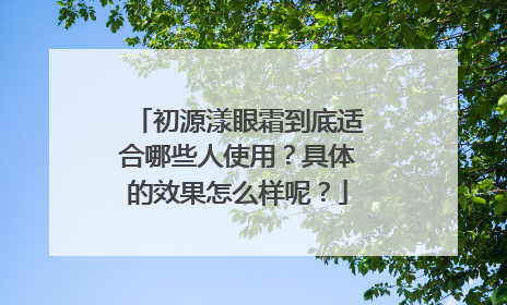 初源漾眼霜到底适合哪些人使用？具体的效果怎么样呢？