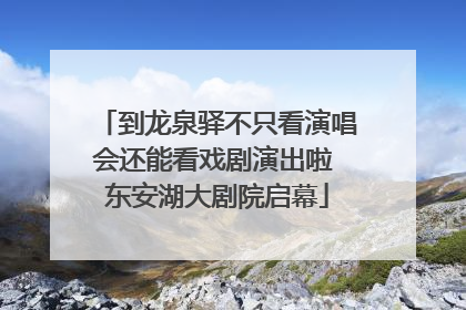到龙泉驿不只看演唱会还能看戏剧演出啦 东安湖大剧院启幕