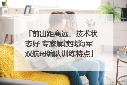 前出距离远、技术状态好 专家解读我海军双航母编队训练特点