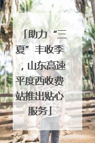 助力“三夏”丰收季，山东高速平度西收费站推出贴心服务