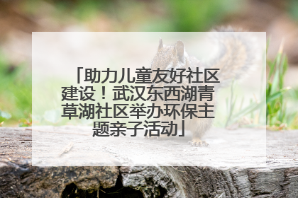 助力儿童友好社区建设！武汉东西湖青草湖社区举办环保主题亲子活动