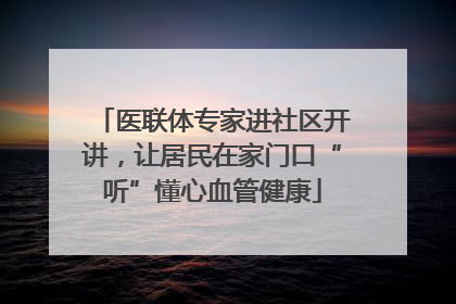 医联体专家进社区开讲，让居民在家门口“听”懂心血管健康