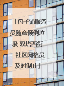 包子铺服务员随意倾倒垃圾 双塔西街二社区网格员及时制止