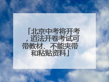 北京中考将开考，道法开卷考试可带教材、不能夹带和粘贴资料