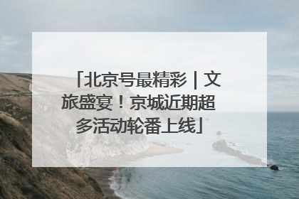 北京号最精彩｜文旅盛宴！京城近期超多活动轮番上线