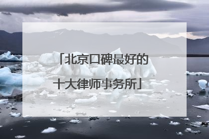 北京口碑最好的十大律师事务所