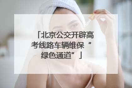北京公交开辟高考线路车辆维保“绿色通道”