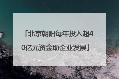 北京朝阳每年投入超40亿元资金助企业发展