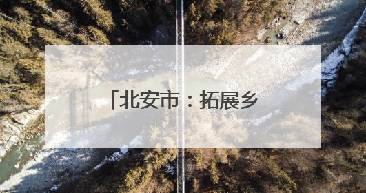 北安市：拓展乡村游领域 提供“微度假”场所