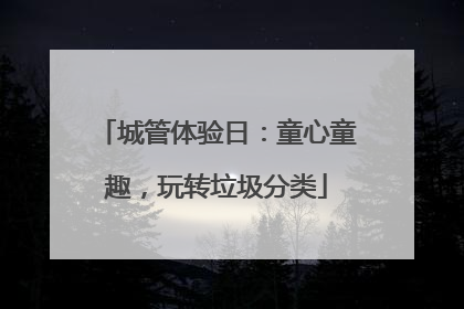 城管体验日：童心童趣，玩转垃圾分类