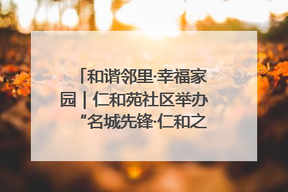 和谐邻里·幸福家园｜仁和苑社区举办“名城先锋·仁和之家”文明实践活动