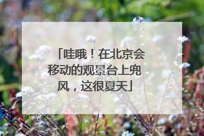 哇哦！在北京会移动的观景台上兜风，这很夏天