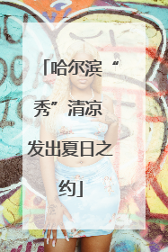 哈尔滨“秀”清凉 发出夏日之约