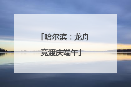 哈尔滨：龙舟竞渡庆端午
