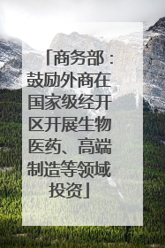 商务部：鼓励外商在国家级经开区开展生物医药、高端制造等领域投资