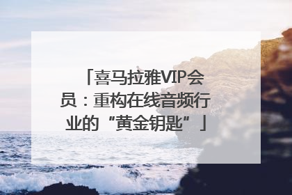 喜马拉雅VIP会员：重构在线音频行业的“黄金钥匙”