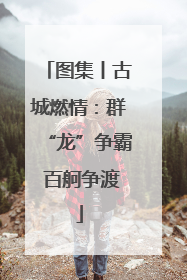 图集丨古城燃情：群“龙”争霸 百舸争渡