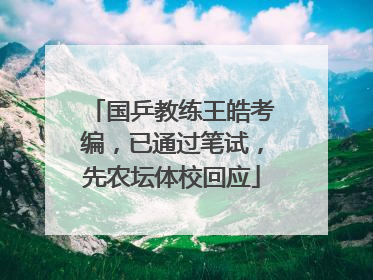国乒教练王皓考编，已通过笔试，先农坛体校回应