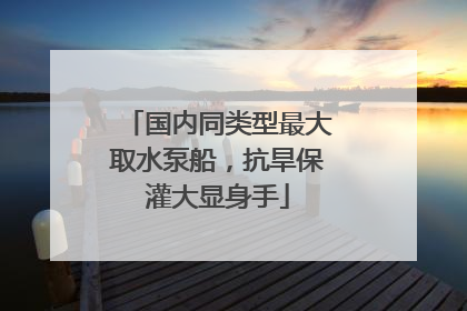 国内同类型最大取水泵船，抗旱保灌大显身手