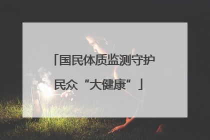 国民体质监测守护民众“大健康”