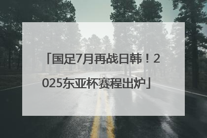 国足7月再战日韩！2025东亚杯赛程出炉