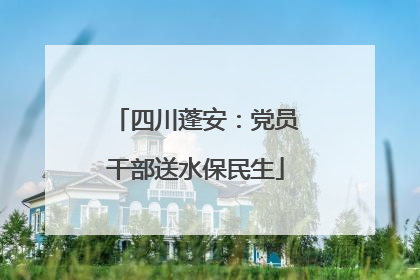 四川蓬安：党员干部送水保民生