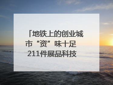 地铁上的创业城市“资”味十足 211件展品科技与烟火气完美融合｜西博视界