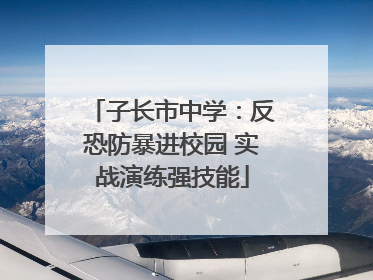 子长市中学：反恐防暴进校园 实战演练强技能