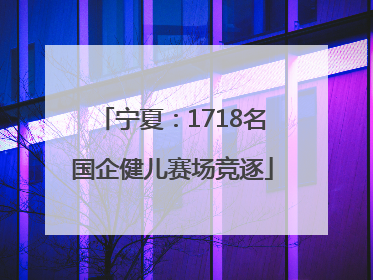 宁夏：1718名国企健儿赛场竞逐