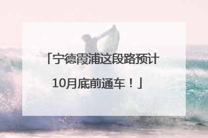 宁德霞浦这段路预计10月底前通车！
