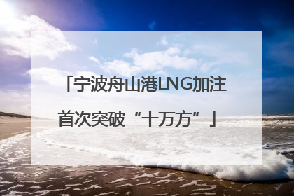 宁波舟山港LNG加注首次突破“十万方”