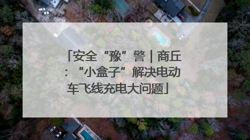 安全“豫”警｜商丘：“小盒子”解决电动车飞线充电大问题