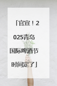 官宣！2025青岛国际啤酒节时间定了