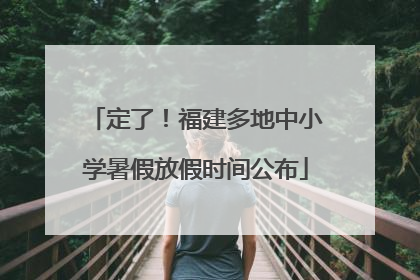 定了！福建多地中小学暑假放假时间公布
