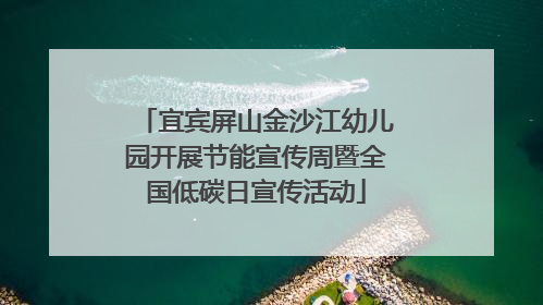 宜宾屏山金沙江幼儿园开展节能宣传周暨全国低碳日宣传活动