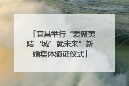 宜昌举行“爱聚夷陵‘城’就未来”新婚集体颁证仪式