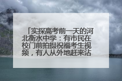 实探高考前一天的河北衡水中学：有市民在校门前拍摄祝福考生视频，有人从外地赶来沾沾“文气”