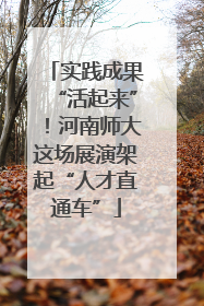实践成果“活起来”！河南师大这场展演架起“人才直通车”