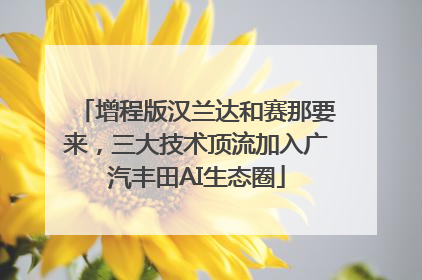 增程版汉兰达和赛那要来，三大技术顶流加入广汽丰田AI生态圈
